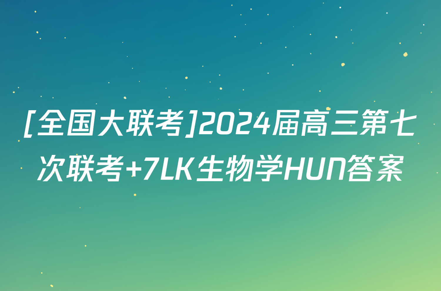 [全国大联考]2024届高三第七次联考 7lk生物学hun答案 答案城